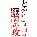 とあるアニメコスモスの銀河の攻撃Ⅱ（インデックス）