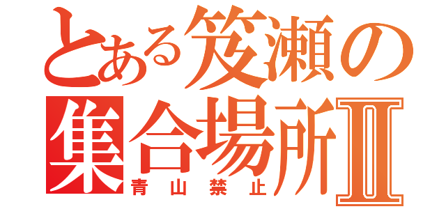 とある笈瀬の集合場所Ⅱ（青山禁止）