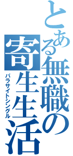 とある無職の寄生生活（パラサイトシングル）