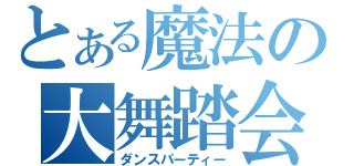 とある魔法の大舞踏会（ダンスパーティー）