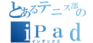 とあるテニス部のｉＰａｄ（インデックス）