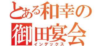 とある和幸の御田宴会（インデックス）