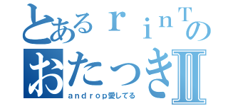 とあるｒｉｎＴｏのおたっきーⅡ（ａｎｄｒｏｐ愛してる）