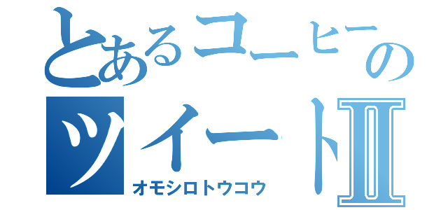 とあるコーヒー店のツイートⅡ（オモシロトウコウ）