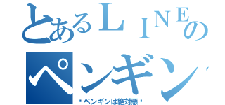 とあるＬＩＮＥのペンギン撲滅（〜ペンギンは絶対悪〜）