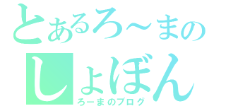 とあるろ～まのしょぼん（ろーまのブログ）