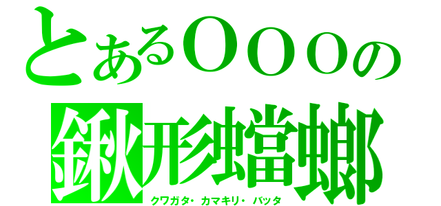 とあるＯＯＯの鍬形蟷螂飛蝗（クワガタ・カマキリ・バッタ）