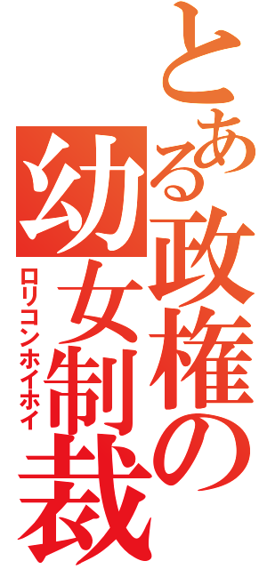 とある政権の幼女制裁（ロリコンホイホイ）