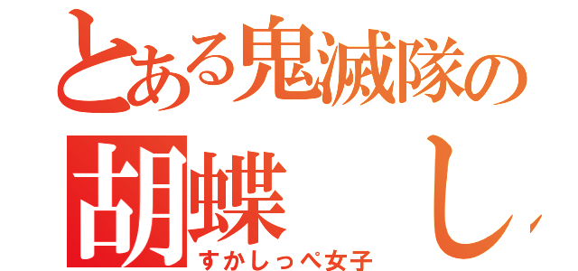 とある鬼滅隊の胡蝶 しのぶ（すかしっぺ女子）