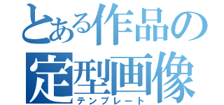 とある作品の定型画像（テンプレート）