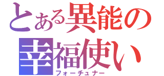 とある異能の幸福使い（フォーチュナー）