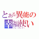 とある異能の幸福使い（フォーチュナー）