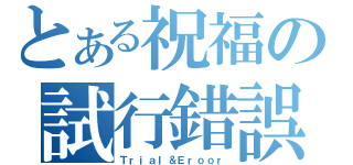 とある祝福の試行錯誤（Ｔｒｉａｌ＆Ｅｒｏｏｒ）