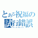 とある祝福の試行錯誤（Ｔｒｉａｌ＆Ｅｒｏｏｒ）