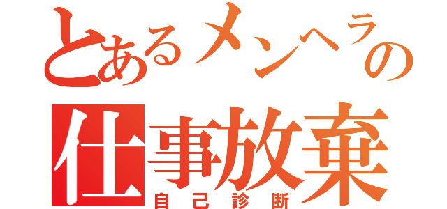 とあるメンヘラの仕事放棄（自己診断）