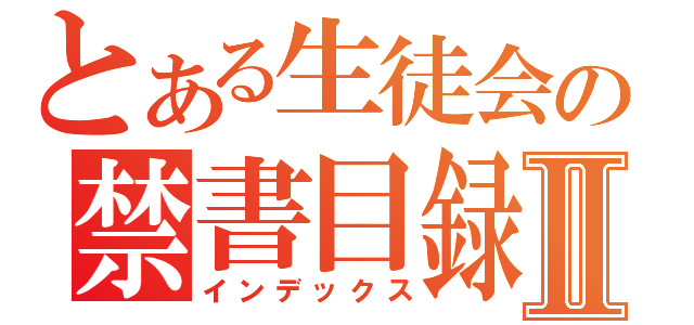 とある生徒会の禁書目録Ⅱ（インデックス）