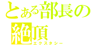 とある部長の絶頂（エクスタシー）