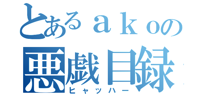 とあるａｋｏの悪戯目録（ヒャッハー）