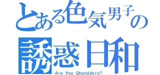 とある色気男子の誘惑日和（Ａｒｅ Ｙｏｕ Ｇｈａｎｄａｈｒａ？）