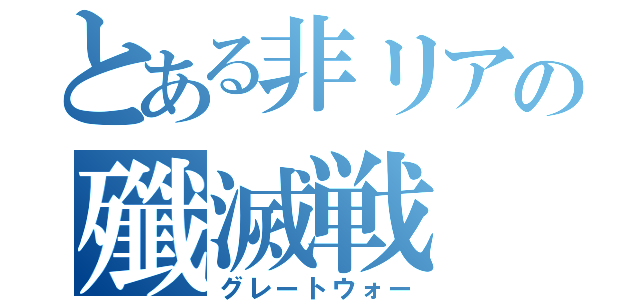 とある非リアの殲滅戦（グレートウォー）