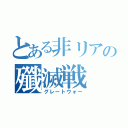 とある非リアの殲滅戦（グレートウォー）