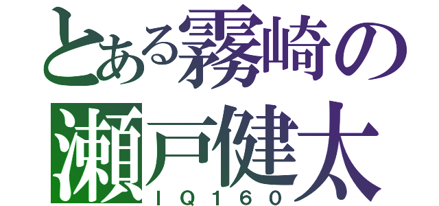 とある霧崎の瀬戸健太郎（ＩＱ１６０）