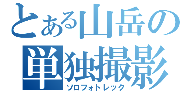 とある山岳の単独撮影行（ソロフォトレック）