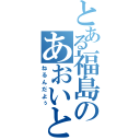 とある福島のあおいとり（ねるんだよぅ）