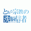 とある宗教の洗脳信者（アクシズ教徒）