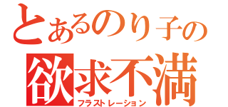 とあるのり子の欲求不満（フラストレーション）