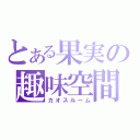 とある果実の趣味空間（カオスルーム）