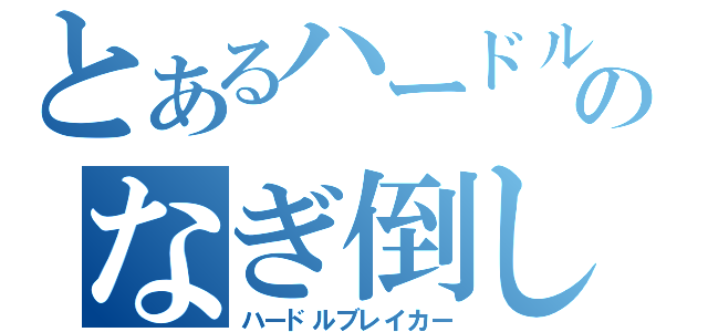 とあるハードルのなぎ倒し男（ハードルブレイカー）