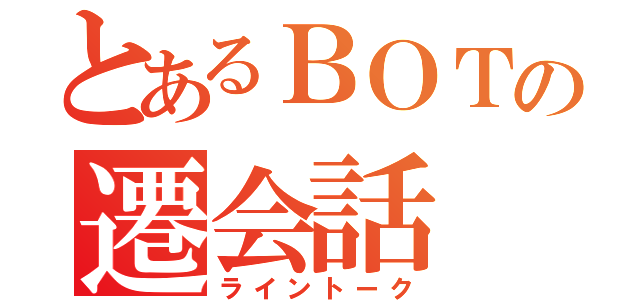 とあるＢＯＴの遷会話（ライントーク）