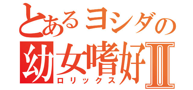 とあるヨシダの幼女嗜好Ⅱ（ロリックス）