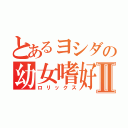 とあるヨシダの幼女嗜好Ⅱ（ロリックス）