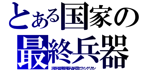 とある国家の最終兵器（汎用人型決戦兵器人造人間エヴァンゲリヲン）