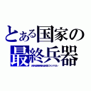 とある国家の最終兵器（汎用人型決戦兵器人造人間エヴァンゲリヲン）