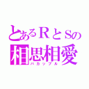 とあるＲとＳの相思相愛（バカップル）