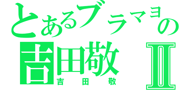 とあるブラマヨの吉田敬Ⅱ（吉田敬）