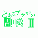 とあるブラマヨの吉田敬Ⅱ（吉田敬）