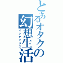 とあるオタクの幻想生活（インデックス）