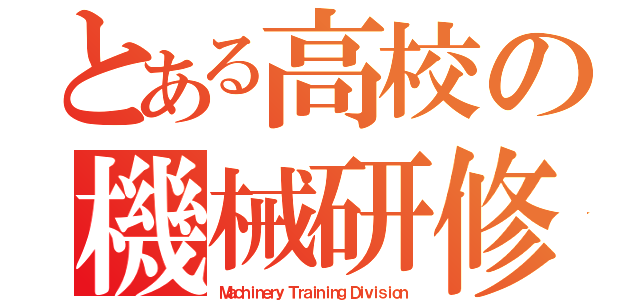 とある高校の機械研修部（Ｍａｃｈｉｎｅｒｙ Ｔｒａｉｎｉｎｇ Ｄｉｖｉｓｉｏｎ）