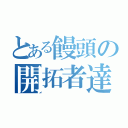 とある饅頭の開拓者達（）