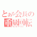 とある会長の重量回転（ヘビーローテーション）