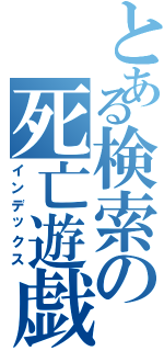 とある検索の死亡遊戯（インデックス）