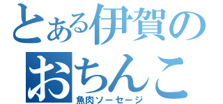 とある伊賀のおちんこ（魚肉ソーセージ）