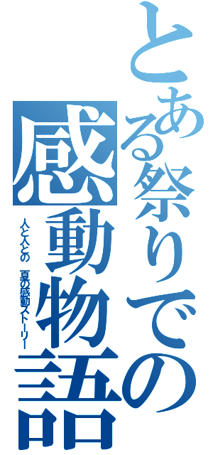 とある祭りでの感動物語（人と人との　夏の感動ストーリー）