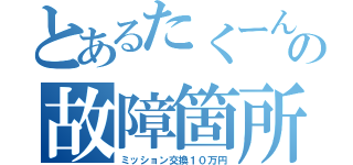 とあるたくーんの故障箇所（ミッション交換１０万円）