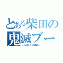 とある柴田の鬼滅ブーム（―しばたたの呼吸―）