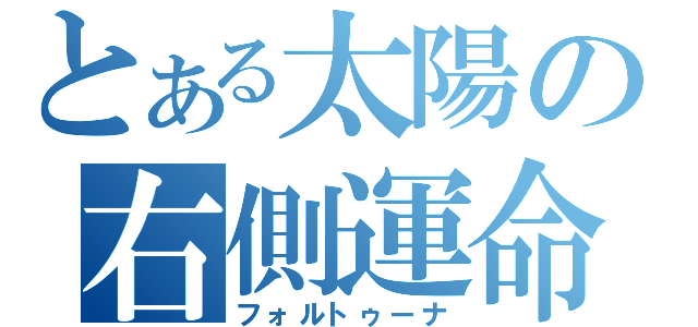 とある太陽の右側運命（フォルトゥーナ）